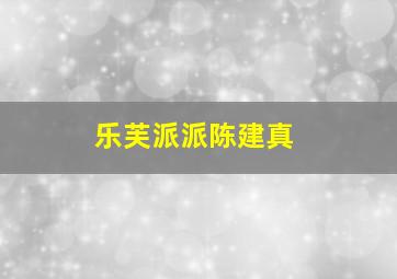 乐芙派派陈建真