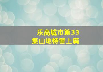 乐高城市第33集山地特警上篇