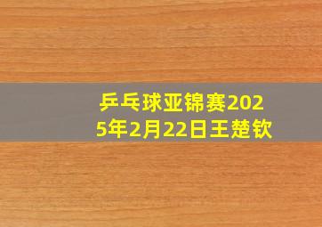 乒乓球亚锦赛2025年2月22日王楚钦