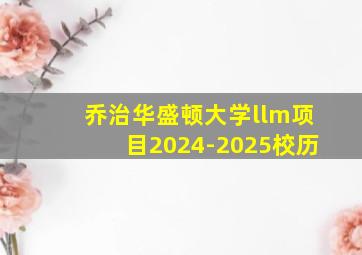 乔治华盛顿大学llm项目2024-2025校历