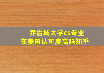 乔治城大学cs专业在美国认可度高吗知乎