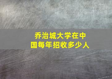 乔治城大学在中国每年招收多少人