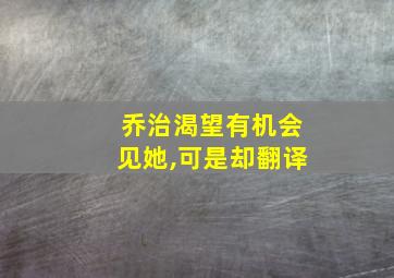 乔治渴望有机会见她,可是却翻译