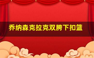 乔纳森克拉克双胯下扣篮