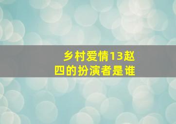 乡村爱情13赵四的扮演者是谁