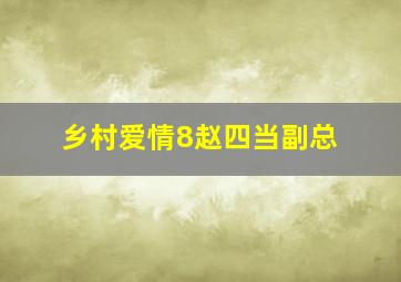 乡村爱情8赵四当副总