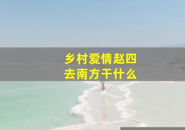 乡村爱情赵四去南方干什么