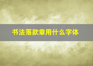 书法落款章用什么字体