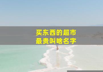 买东西的超市最贵叫啥名字