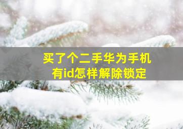 买了个二手华为手机有id怎样解除锁定