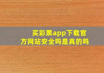 买彩票app下载官方网站安全吗是真的吗