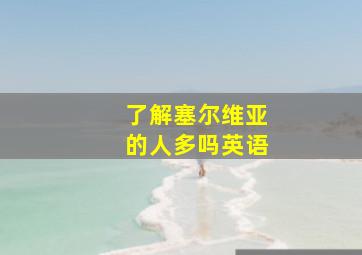 了解塞尔维亚的人多吗英语