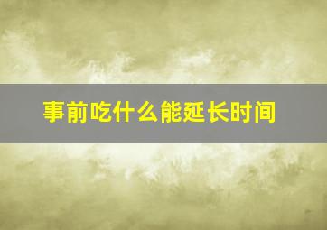 事前吃什么能延长时间