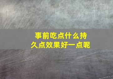 事前吃点什么持久点效果好一点呢