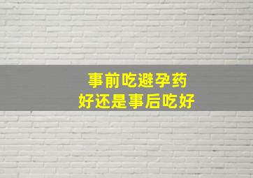 事前吃避孕药好还是事后吃好