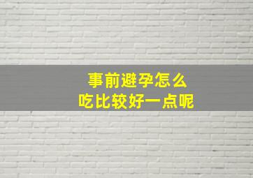 事前避孕怎么吃比较好一点呢