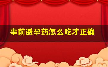 事前避孕药怎么吃才正确