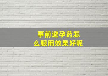 事前避孕药怎么服用效果好呢