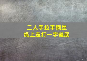 二人手拉手钢丝绳上走打一字谜底