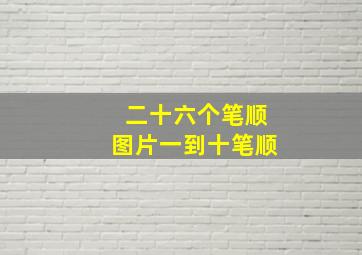 二十六个笔顺图片一到十笔顺