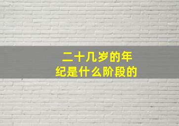 二十几岁的年纪是什么阶段的