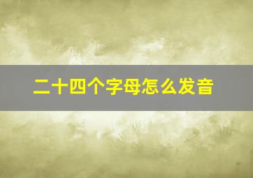 二十四个字母怎么发音