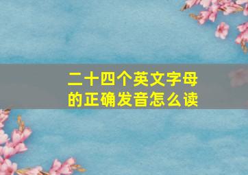 二十四个英文字母的正确发音怎么读