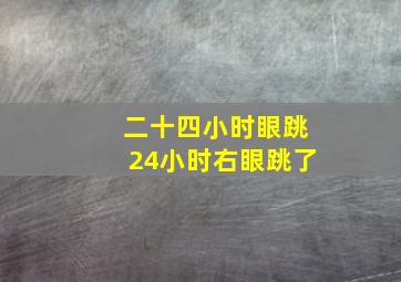 二十四小时眼跳24小时右眼跳了