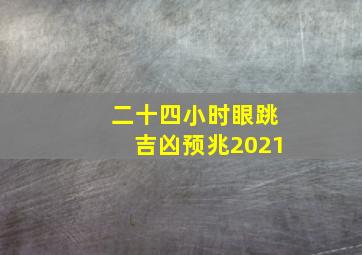 二十四小时眼跳吉凶预兆2021