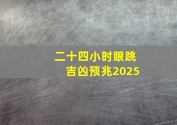 二十四小时眼跳吉凶预兆2025