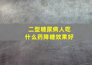 二型糖尿病人吃什么药降糖效果好