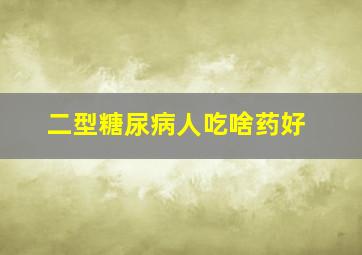 二型糖尿病人吃啥药好