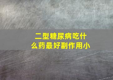 二型糖尿病吃什么药最好副作用小