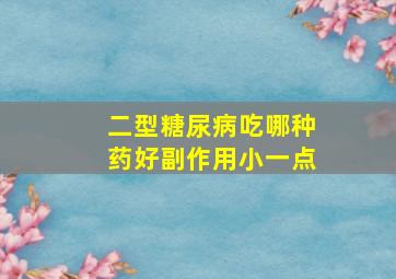 二型糖尿病吃哪种药好副作用小一点