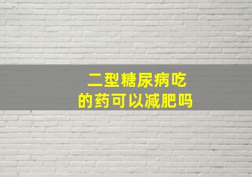 二型糖尿病吃的药可以减肥吗