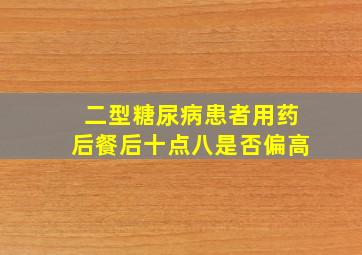 二型糖尿病患者用药后餐后十点八是否偏高