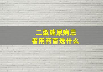 二型糖尿病患者用药首选什么