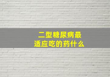 二型糖尿病最适应吃的药什么