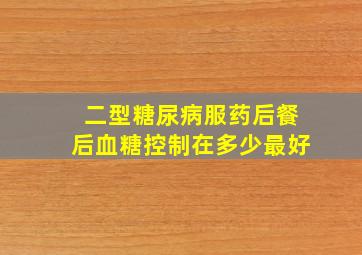 二型糖尿病服药后餐后血糖控制在多少最好