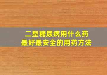 二型糖尿病用什么药最好最安全的用药方法