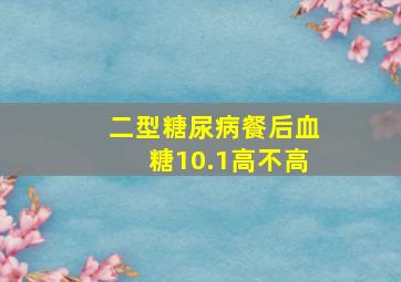 二型糖尿病餐后血糖10.1高不高