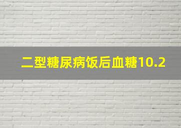 二型糖尿病饭后血糖10.2