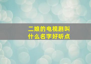 二娘的电视剧叫什么名字好听点