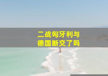 二战匈牙利与德国断交了吗