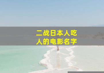 二战日本人吃人的电影名字