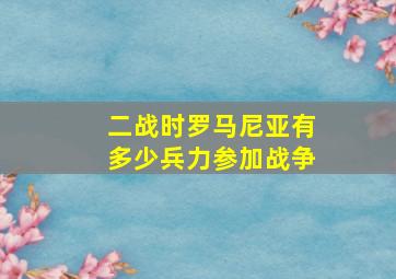 二战时罗马尼亚有多少兵力参加战争