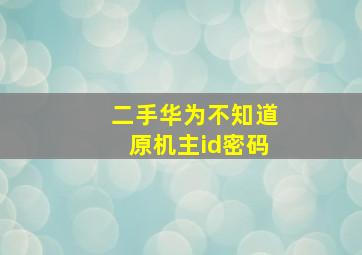 二手华为不知道原机主id密码