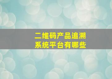 二维码产品追溯系统平台有哪些