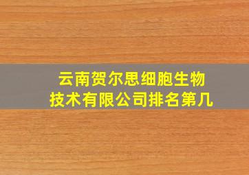 云南贺尔思细胞生物技术有限公司排名第几