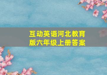 互动英语河北教育版六年级上册答案